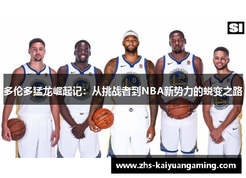多伦多猛龙崛起记：从挑战者到NBA新势力的蜕变之路