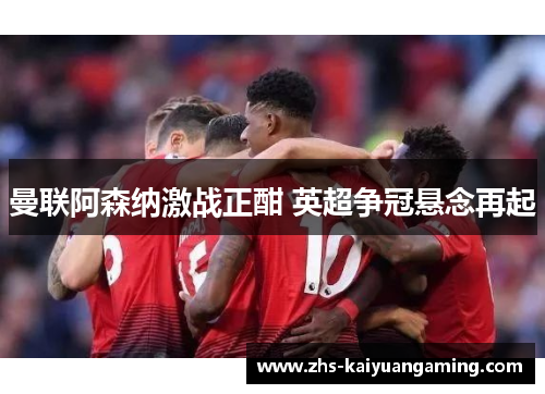 曼联阿森纳激战正酣 英超争冠悬念再起