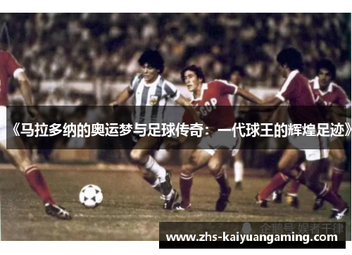 《马拉多纳的奥运梦与足球传奇：一代球王的辉煌足迹》