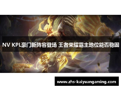 NV KPL豪门新阵容登场 王者荣耀霸主地位能否稳固