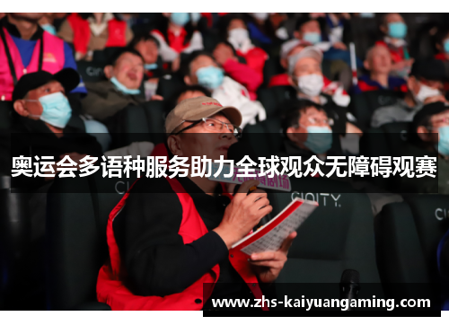 奥运会多语种服务助力全球观众无障碍观赛 奥运会多语种服务助力全球观众无障碍观赛